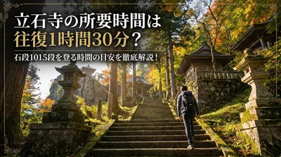 立石寺の所要時間は往復1時間30分？石段1015段を登る時間の目安を徹底解説！
