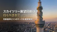 スカイツリー展望回廊は行くべきか？判断基準と5つのケースを徹底解説！