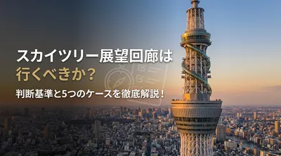 スカイツリー展望回廊は行くべきか？判断基準と5つのケースを徹底解説！
