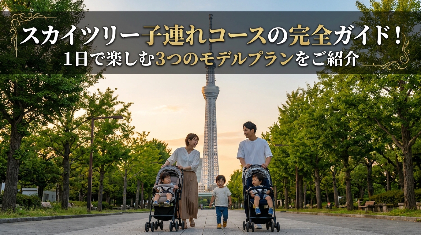 スカイツリー子連れコースの完全ガイド！1日で楽しむ3つのモデルプランをご紹介