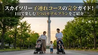 スカイツリー子連れコースの完全ガイド！1日で楽しむ3つのモデルプランをご紹介