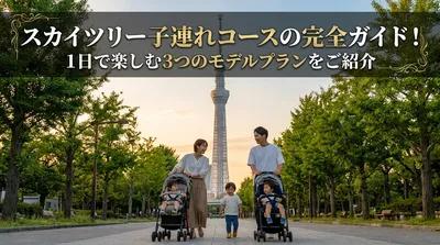 スカイツリー子連れコースの完全ガイド！1日で楽しむ3つのモデルプランをご紹介