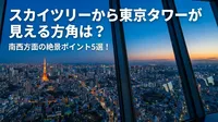 スカイツリーから東京タワーが見える方角は？南西方面の絶景ポイント5選！