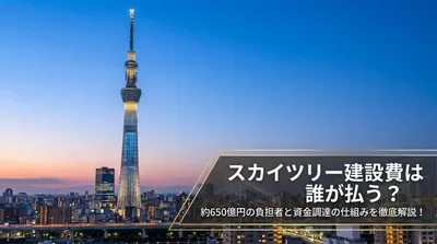 スカイツリー建設費は誰が払う？約650億円の負担者と資金調達の仕組みを徹底解説！