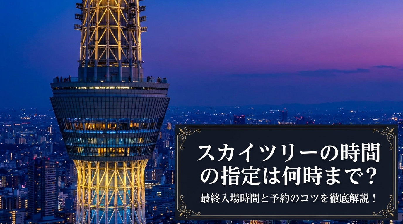 スカイツリーの時間指定は何時まで？最終入場時間と予約のコツを徹底解説！