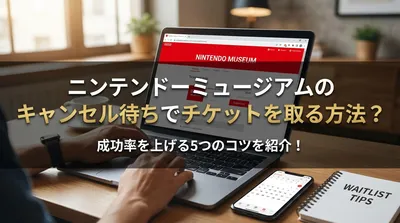 ニンテンドーミュージアムのキャンセル待ちでチケットを取る方法？成功率を上げる5つのコツを紹介！