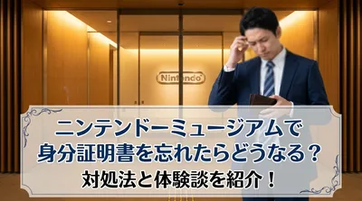 ニンテンドーミュージアムで身分証明書を忘れたらどうなる？対処法と体験談を紹介！