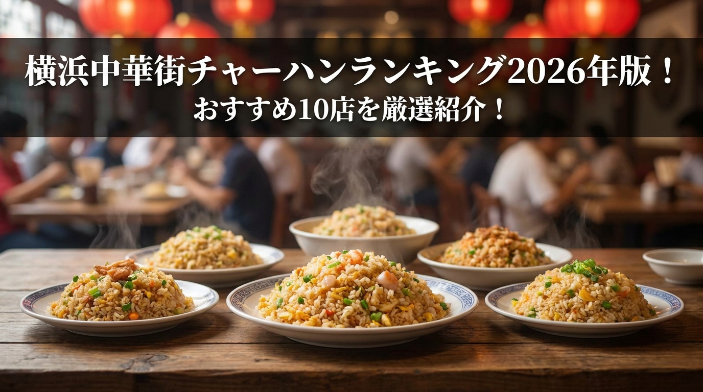 横浜中華街チャーハンランキング2026年版！おすすめ10店を厳選紹介！
