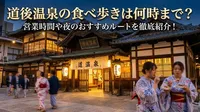 道後温泉の食べ歩きは何時まで？営業時間や夜のおすすめルートを徹底紹介！