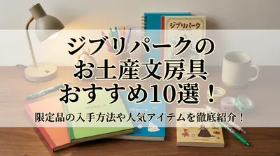 ジブリパークのお土産文房具おすすめ10選！限定品の入手方法や人気アイテムを徹底紹介！