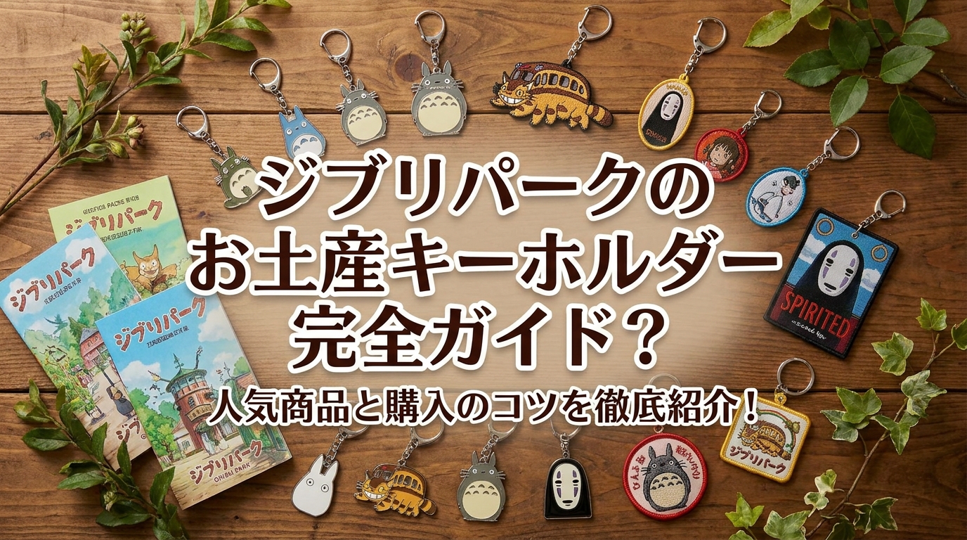 ジブリパークのお土産キーホルダー完全ガイド？人気商品と購入のコツを徹底紹介！