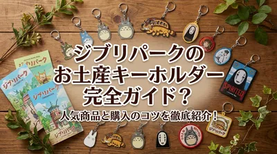 ジブリパークのお土産キーホルダー完全ガイド？人気商品と購入のコツを徹底紹介！