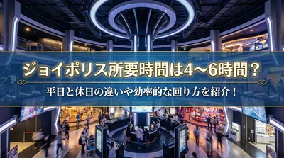 ジョイポリス所要時間は4〜6時間？平日と休日の違いや効率的な回り方を紹介！