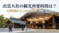 出雲大社の観光所要時間は？目的別に5つのプランをご紹介！