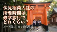 伏見稲荷大社の所要時間は修学旅行でどれくらい？ルート別の目安を徹底解説！