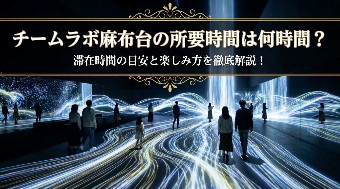 チームラボ麻布台の所要時間は何時間？滞在時間の目安と楽しみ方を徹底解説！