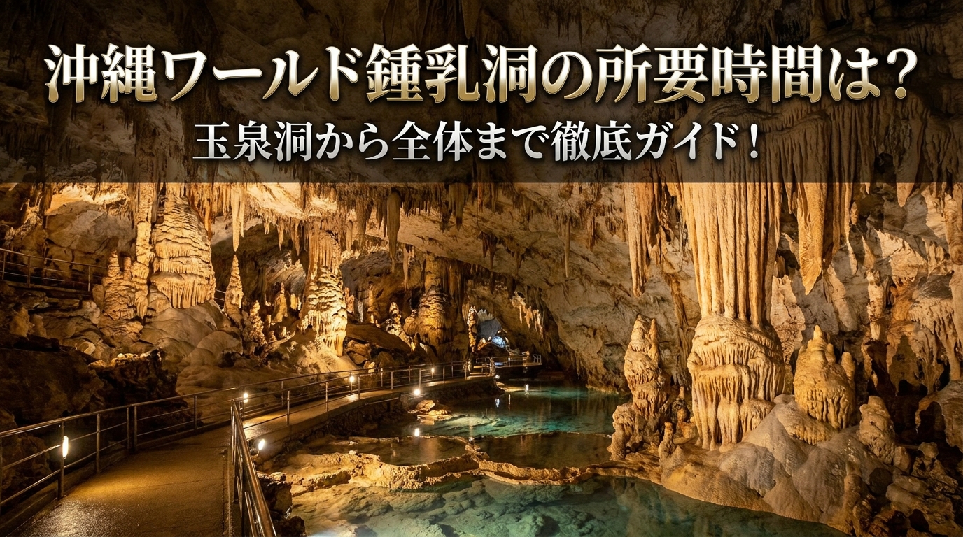 沖縄ワールド鍾乳洞の所要時間は？玉泉洞から全体まで徹底ガイド！