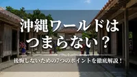 沖縄ワールドはつまらない？後悔しないための7つのポイントを徹底解説！