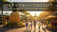 パイナップルパークはひどい？口コミの真相と楽しめる人の特徴を徹底解説！