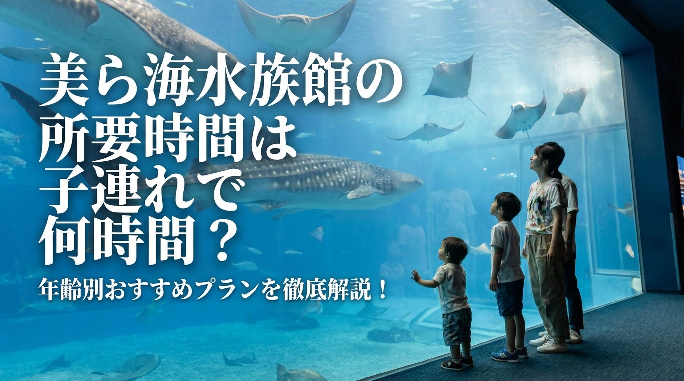 美ら海水族館の所要時間は子連れで何時間？年齢別おすすめプランを徹底解説！