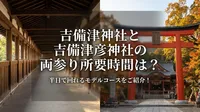 吉備津神社と吉備津彦神社の両参り所要時間は？半日で回れるモデルコースをご紹介！