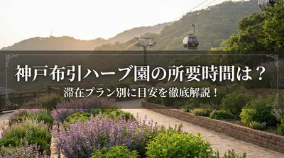 神戸布引ハーブ園の所要時間は？滞在プラン別に目安を徹底解説！