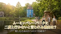ムーミンバレーパークに二度と行かないと言われる理由は？楽しむための5つのコツを紹介！