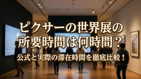 ピクサーの世界展の所要時間は何時間？公式と実際の滞在時間を徹底比較！