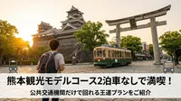 熊本観光モデルコース2泊3日車なしで満喫！公共交通機関だけで回れる王道プランをご紹介