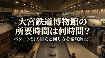 大宮鉄道博物館の所要時間は何時間？パターン別の目安と回り方を徹底解説！