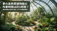 夢の島熱帯植物館の所要時間は約1時間？滞在時間の目安や楽しみ方を徹底解説！