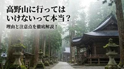 高野山に行ってはいけないって本当？理由と注意点を徹底解説！