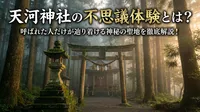 天河神社の不思議体験とは？呼ばれた人だけが辿り着ける神秘の聖地を徹底解説！