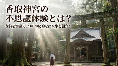 香取神宮の不思議体験とは？参拝者が語る7つの神秘的な出来事を紹介！