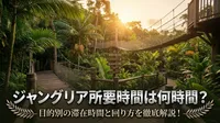 ジャングリア所要時間は何時間？目的別の滞在時間と回り方を徹底解説！