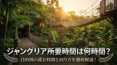 ジャングリア所要時間は何時間？目的別の滞在時間と回り方を徹底解説！
