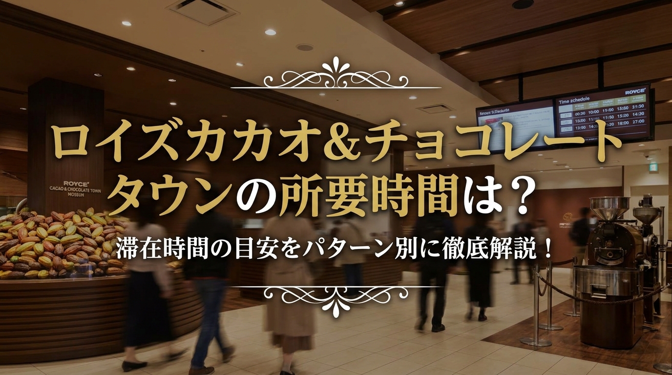 ロイズカカオ&チョコレートタウンの所要時間は?滞在時間の目安をパターン別に徹底解説!