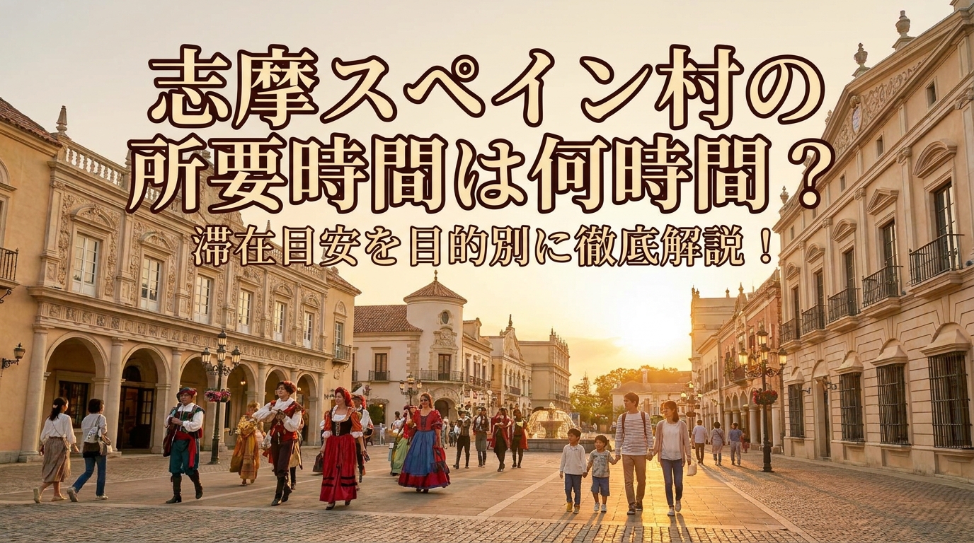 志摩スペイン村の所要時間は何時間?滞在目安を目的別に徹底解説!