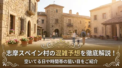 志摩スペイン村の混雑予想を徹底解説！空いてる日や時間帯の狙い目をご紹介