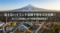 富士急ハイランド混雑予想を完全攻略！空いてる時期と待ち時間を徹底解説！