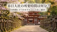 春日大社の所要時間は何分？目的別に4つのモデルコースをご紹介！