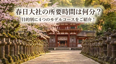 春日大社の所要時間は何分？目的別に4つのモデルコースをご紹介！
