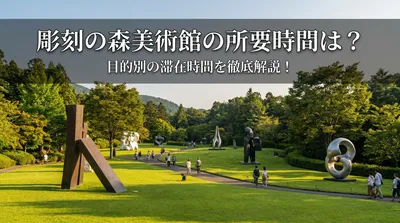 彫刻の森美術館の所要時間は？目的別の滞在時間を徹底解説！