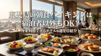 鹿児島の朝食バイキングは宿泊者以外もOK？外来利用できるホテル6選をご紹介！