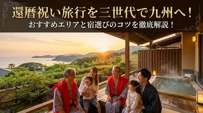還暦祝い旅行を三世代で九州へ！おすすめエリアと宿選びのコツを徹底解説！