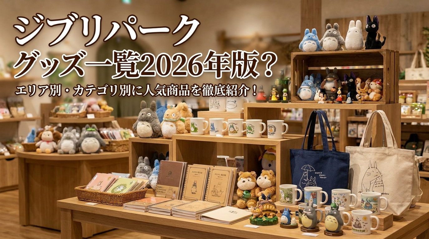 ジブリパーク グッズ一覧2026年版?エリア別・カテゴリ別に人気商品を徹底紹介!