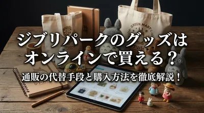 ジブリパークのグッズはオンラインで買える？通販の代替手段と購入方法を徹底解説！