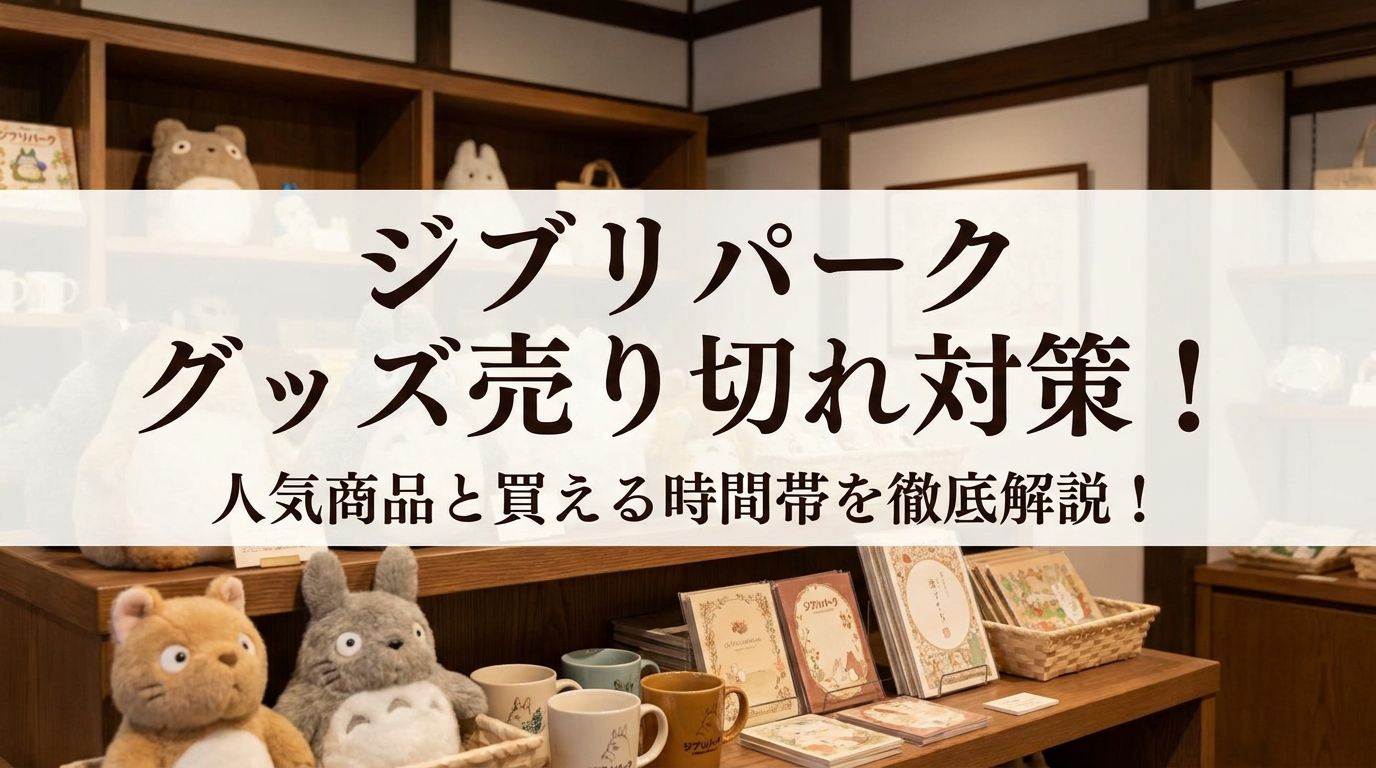ジブリパーク グッズ売り切れ対策!人気商品と買える時間帯を徹底解説!