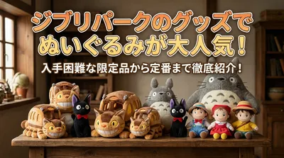 ジブリパークのグッズでぬいぐるみが大人気！入手困難な限定品から定番まで徹底紹介！