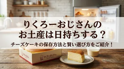りくろーおじさんのお土産は日持ちする？チーズケーキの保存方法と賢い選び方をご紹介！